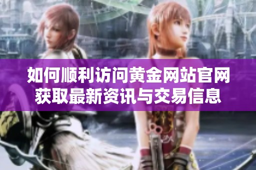 如何顺利访问黄金网站官网获取最新资讯与交易信息
