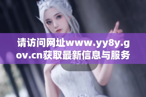请访问网址www.yy8y.gov.cn获取最新信息与服务详情
