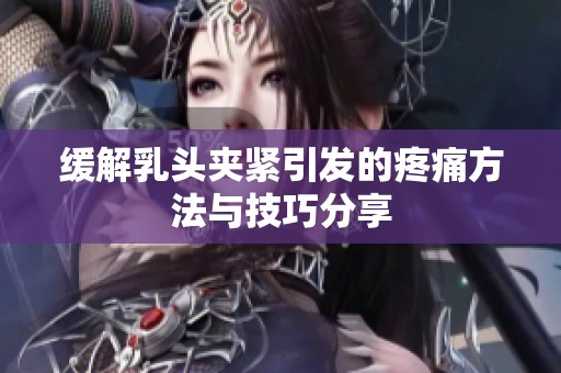缓解乳头夹紧引发的疼痛方法与技巧分享