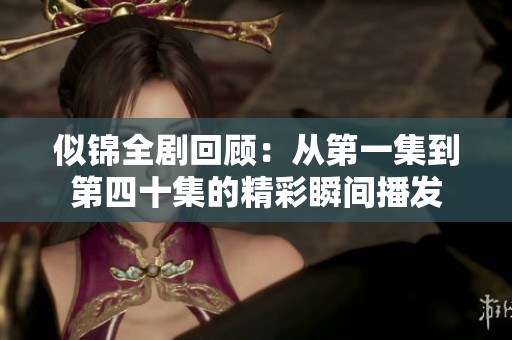 似锦全剧回顾：从第一集到第四十集的精彩瞬间播发