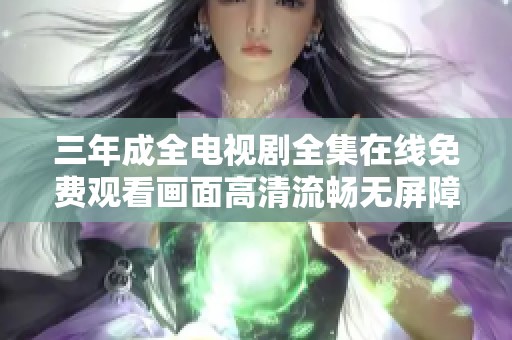 三年成全电视剧全集在线免费观看画面高清流畅无屏障