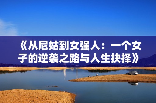 《从尼姑到女强人：一个女子的逆袭之路与人生抉择》