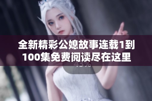 全新精彩公媳故事连载1到100集免费阅读尽在这里