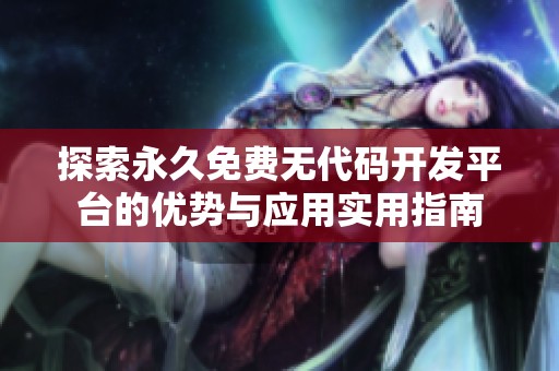 探索永久免费无代码开发平台的优势与应用实用指南