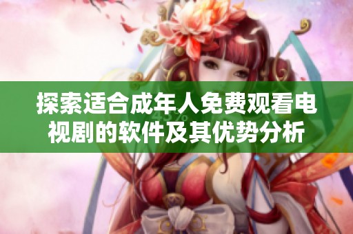 探索适合成年人免费观看电视剧的软件及其优势分析