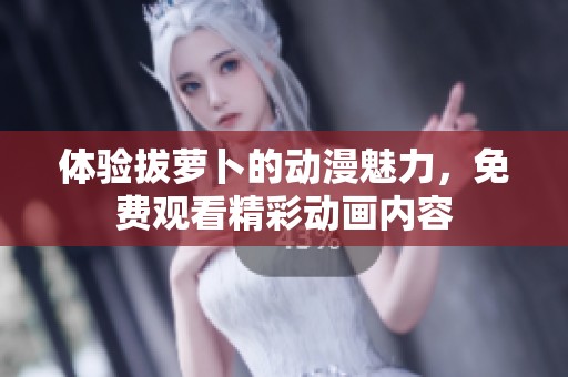 体验拔萝卜的动漫魅力，免费观看精彩动画内容