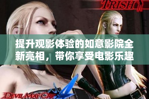 提升观影体验的如意影院全新亮相，带你享受电影乐趣
