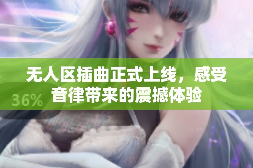 无人区插曲正式上线，感受音律带来的震撼体验