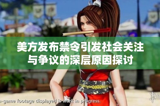 美方发布禁令引发社会关注与争议的深层原因探讨