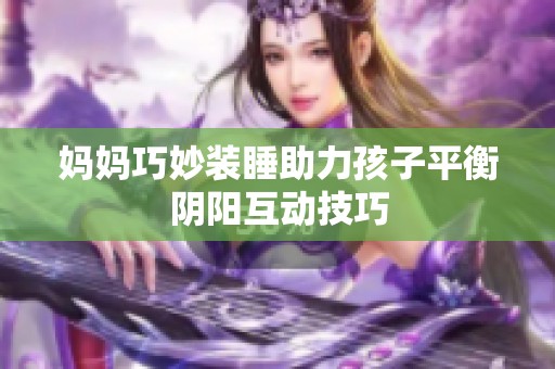 妈妈巧妙装睡助力孩子平衡阴阳互动技巧