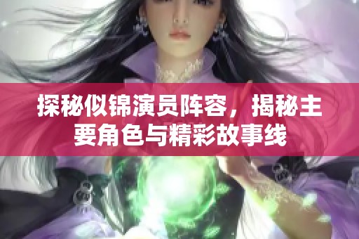 探秘似锦演员阵容，揭秘主要角色与精彩故事线