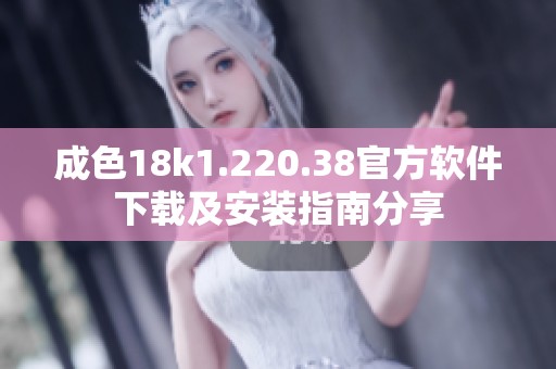 成色18k1.220.38官方软件下载及安装指南分享