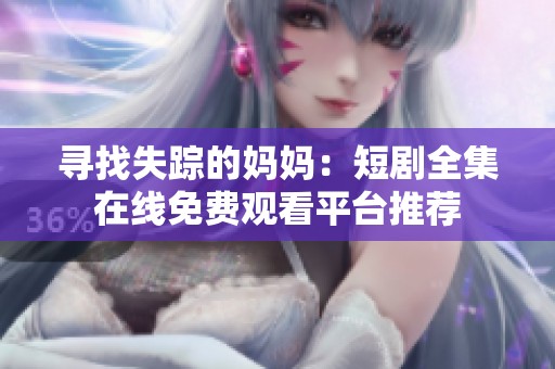 寻找失踪的妈妈：短剧全集在线免费观看平台推荐