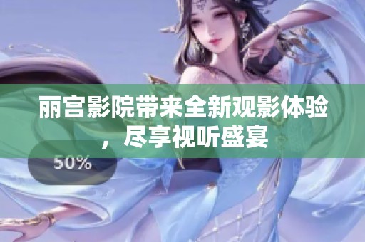丽宫影院带来全新观影体验，尽享视听盛宴