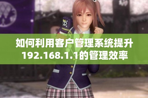 如何利用客户管理系统提升192.168.1.1的管理效率