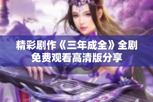 精彩剧作《三年成全》全剧免费观看高清版分享