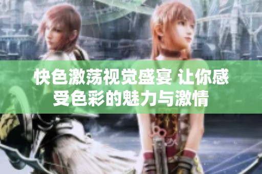 快色激荡视觉盛宴 让你感受色彩的魅力与激情