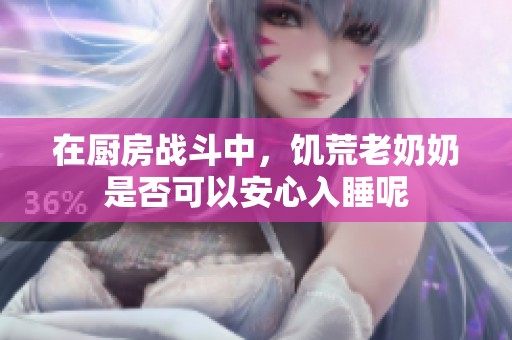 在厨房战斗中，饥荒老奶奶是否可以安心入睡呢