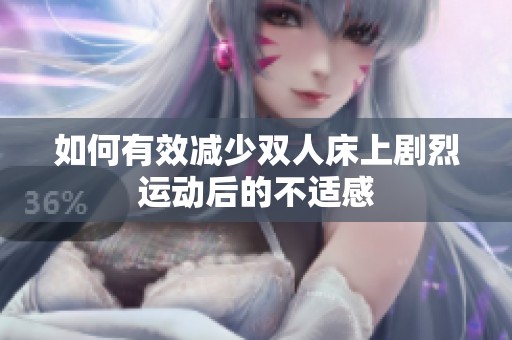 如何有效减少双人床上剧烈运动后的不适感
