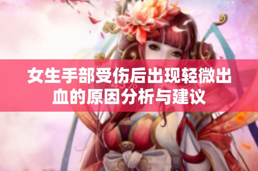 女生手部受伤后出现轻微出血的原因分析与建议