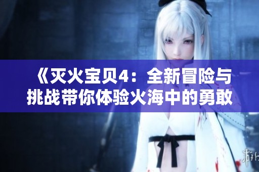 《灭火宝贝4：全新冒险与挑战带你体验火海中的勇敢精神》