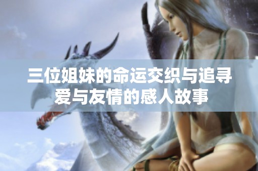 三位姐妹的命运交织与追寻 爱与友情的感人故事