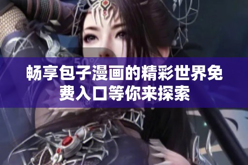 畅享包子漫画的精彩世界免费入口等你来探索