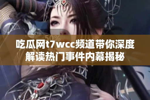 吃瓜网t7wcc频道带你深度解读热门事件内幕揭秘