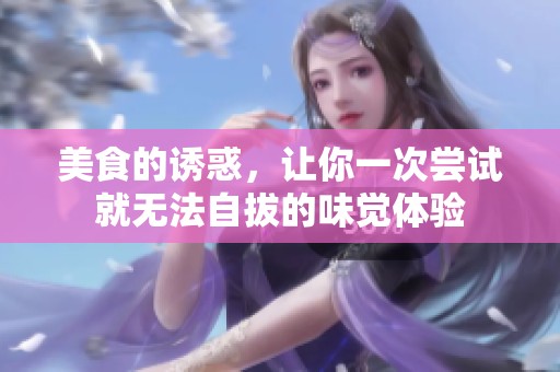 美食的诱惑，让你一次尝试就无法自拔的味觉体验