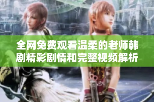 全网免费观看温柔的老师韩剧精彩剧情和完整视频解析