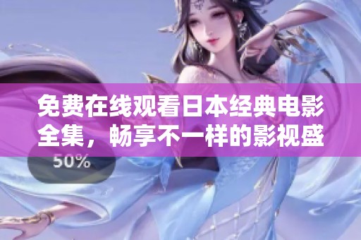 免费在线观看日本经典电影全集，畅享不一样的影视盛宴