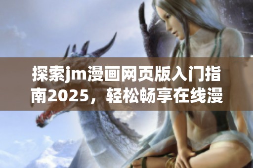 探索jm漫画网页版入门指南2025，轻松畅享在线漫画世界