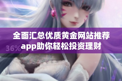 全面汇总优质黄金网站推荐app助你轻松投资理财