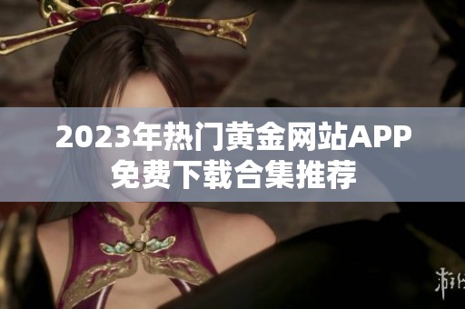 2023年热门黄金网站APP免费下载合集推荐