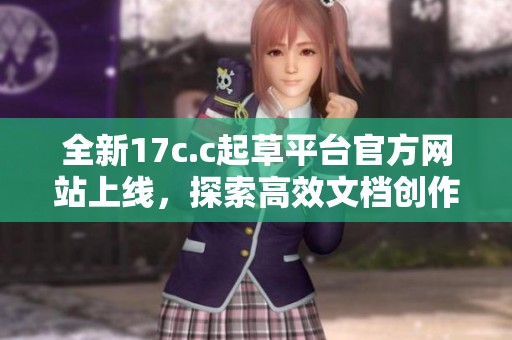 全新17c.c起草平台官方网站上线，探索高效文档创作的无限可能