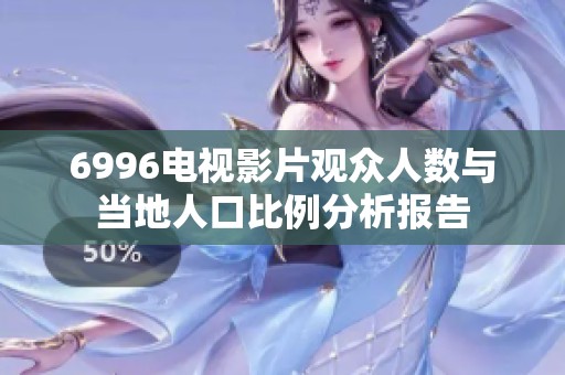 6996电视影片观众人数与当地人口比例分析报告