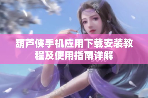 葫芦侠手机应用下载安装教程及使用指南详解