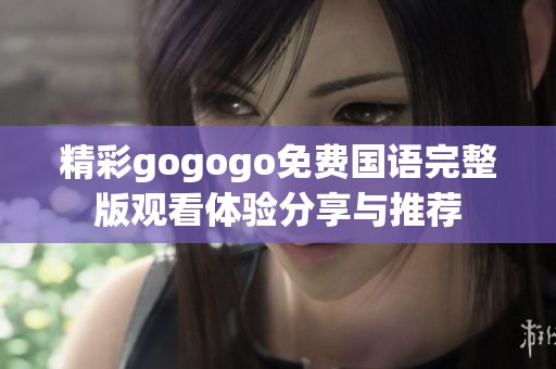 精彩gogogo免费国语完整版观看体验分享与推荐