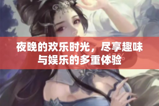 夜晚的欢乐时光，尽享趣味与娱乐的多重体验