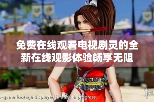 免费在线观看电视剧灵的全新在线观影体验畅享无阻