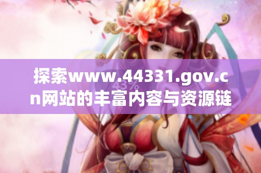探索www.44331.gov.cn网站的丰富内容与资源链接