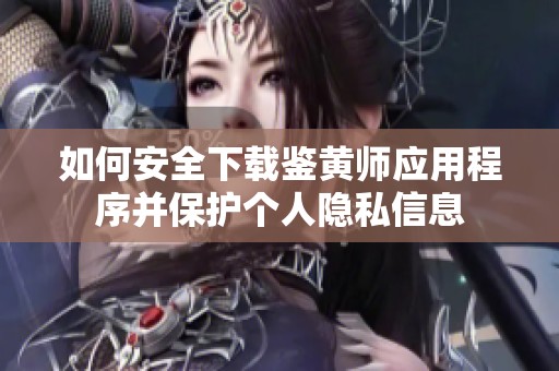 如何安全下载鉴黄师应用程序并保护个人隐私信息