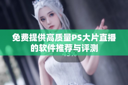 免费提供高质量PS大片直播的软件推荐与评测
