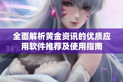 全面解析黄金资讯的优质应用软件推荐及使用指南