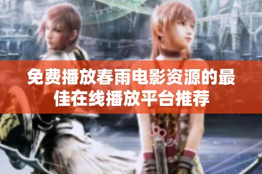 免费播放春雨电影资源的最佳在线播放平台推荐