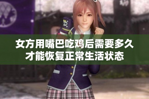 女方用嘴巴吃鸡后需要多久才能恢复正常生活状态