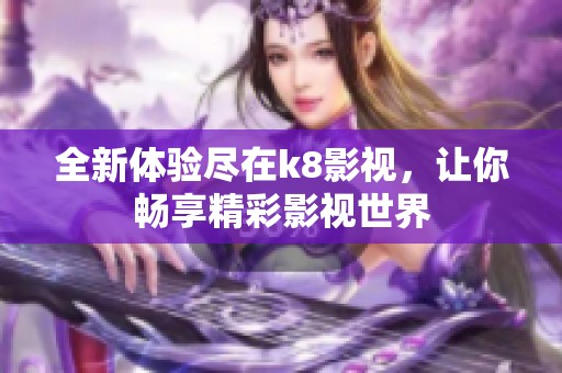 全新体验尽在k8影视，让你畅享精彩影视世界