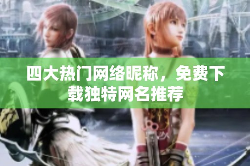 四大热门网络昵称，免费下载独特网名推荐
