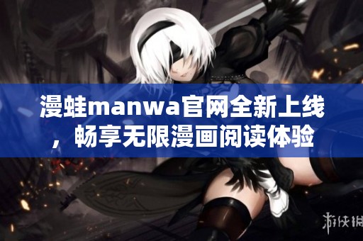 漫蛙manwa官网全新上线，畅享无限漫画阅读体验
