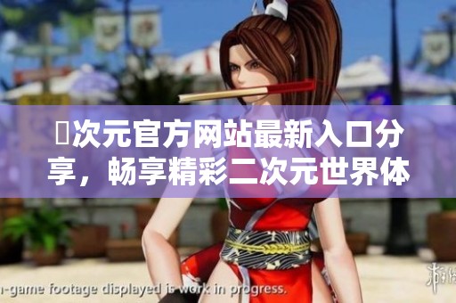 囧次元官方网站最新入口分享，畅享精彩二次元世界体验